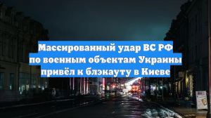 Массированный удар ВС РФ по военным объектам Украины привёл к блэкауту в Киеве