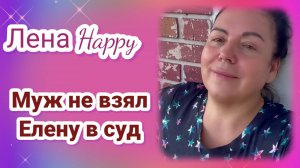 Лена Хеппи- Муж не взял Елену в суд