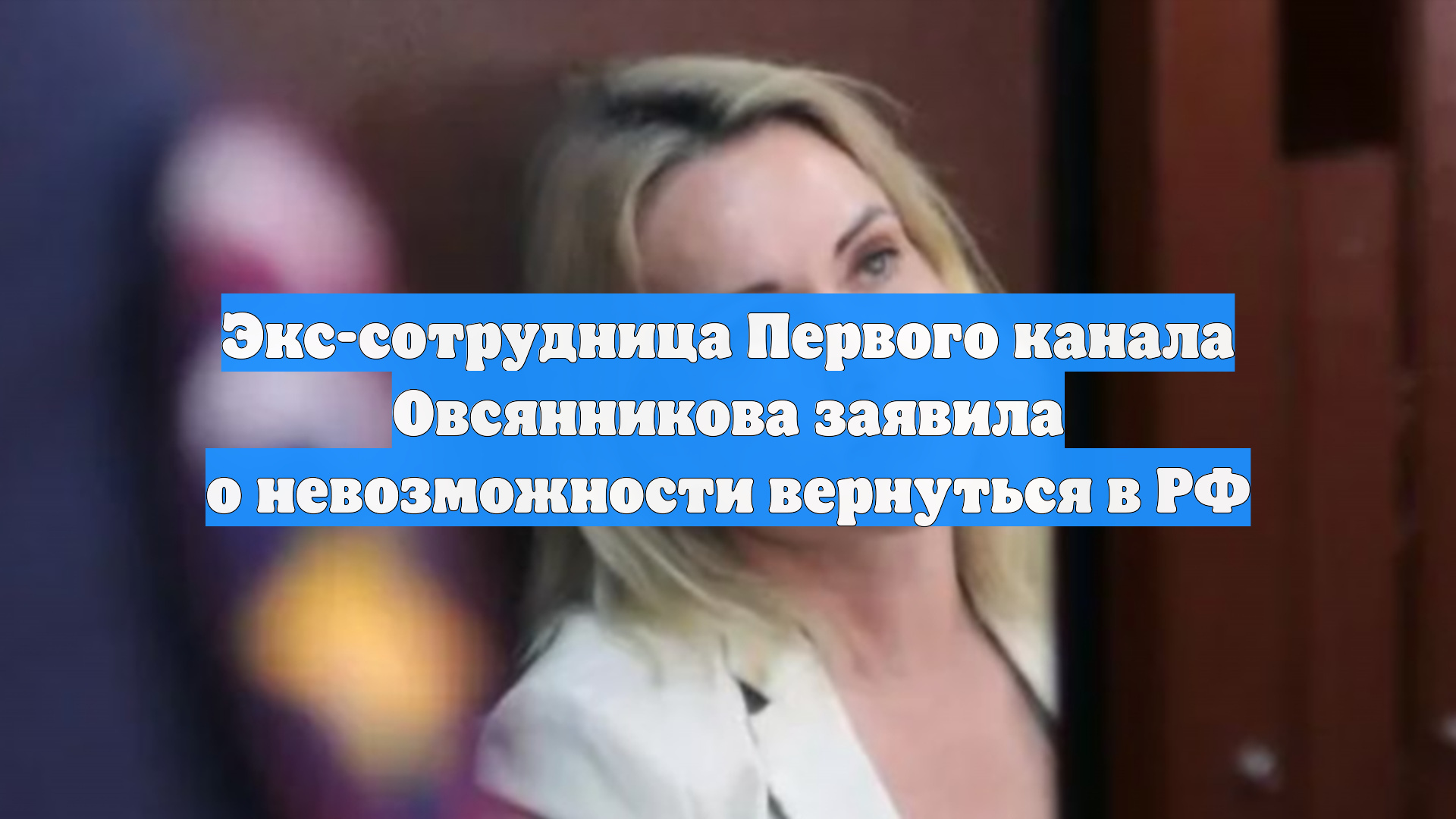 Экс-сотрудница Первого канала Овсянникова заявила о невозможности вернуться в РФ