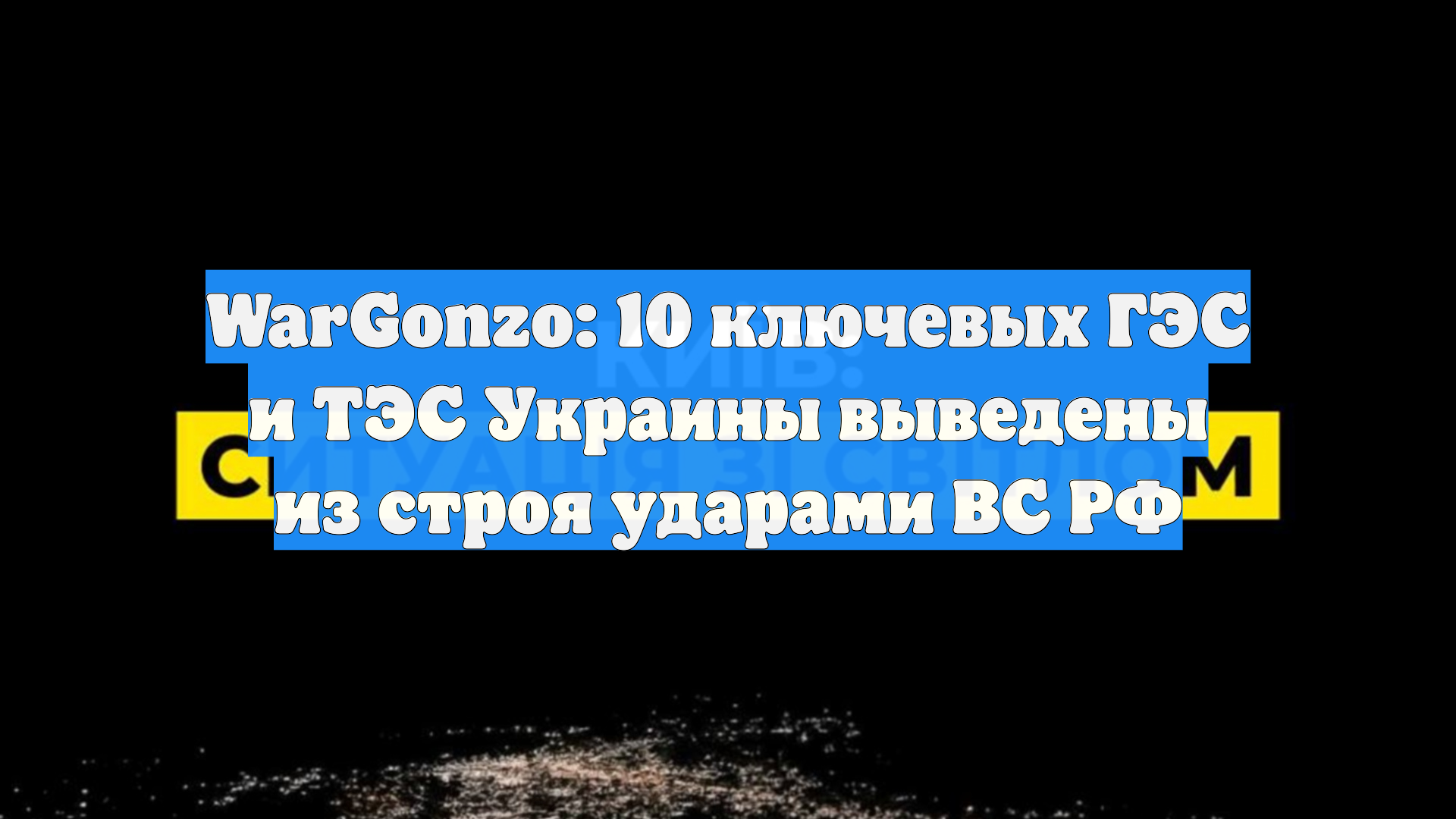 WarGonzo: 10 ключевых ГЭС и ТЭС Украины выведены из строя ударами ВС РФ