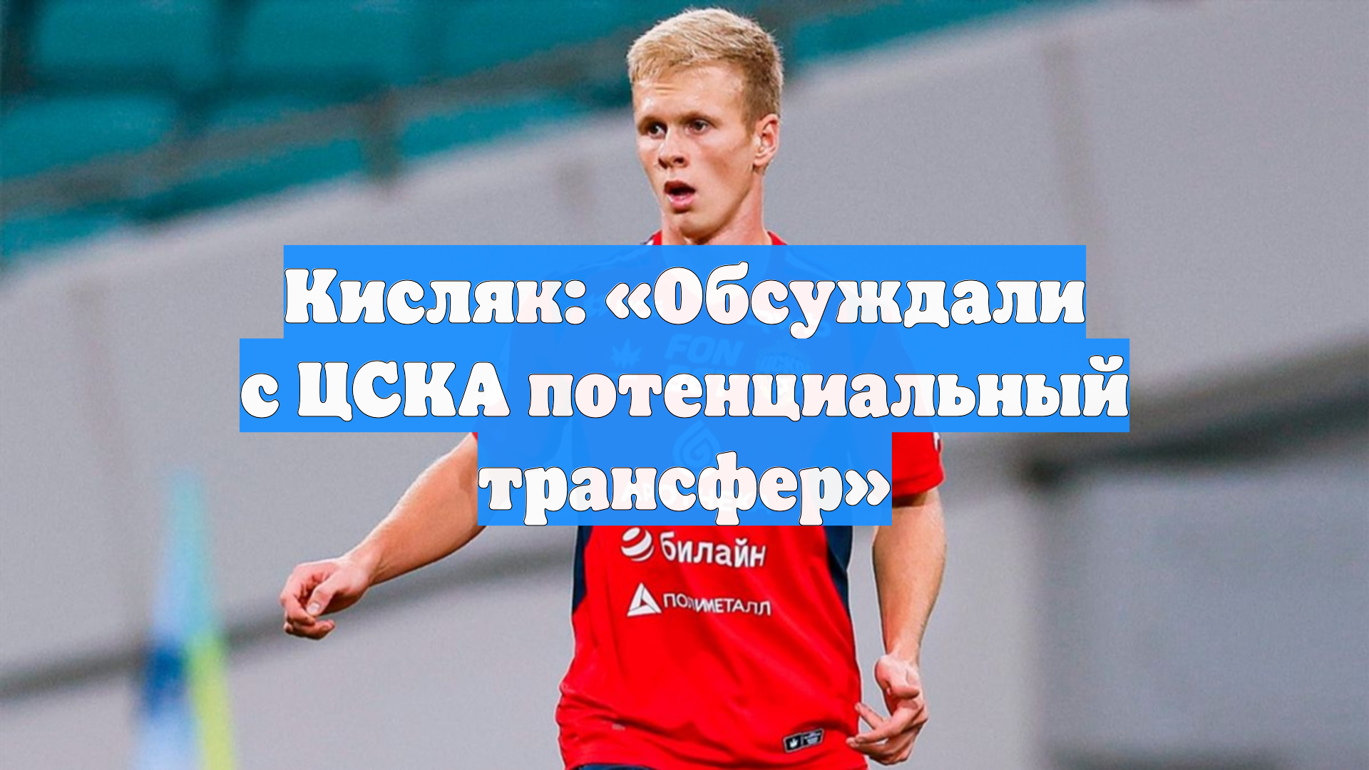 Кисляк: «Обсуждали с ЦСКА потенциальный трансфер»