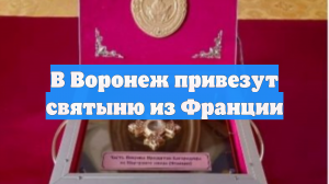 В Воронеж привезут святыню из Франции