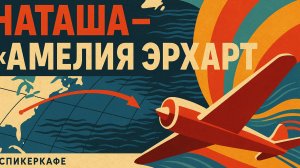 Наташа - Тема: Амелия Эрхарт #Спикеркафе