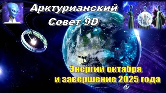 ✨ Арктурианский Совет 9D: Энергии октября и завершение 2025 года