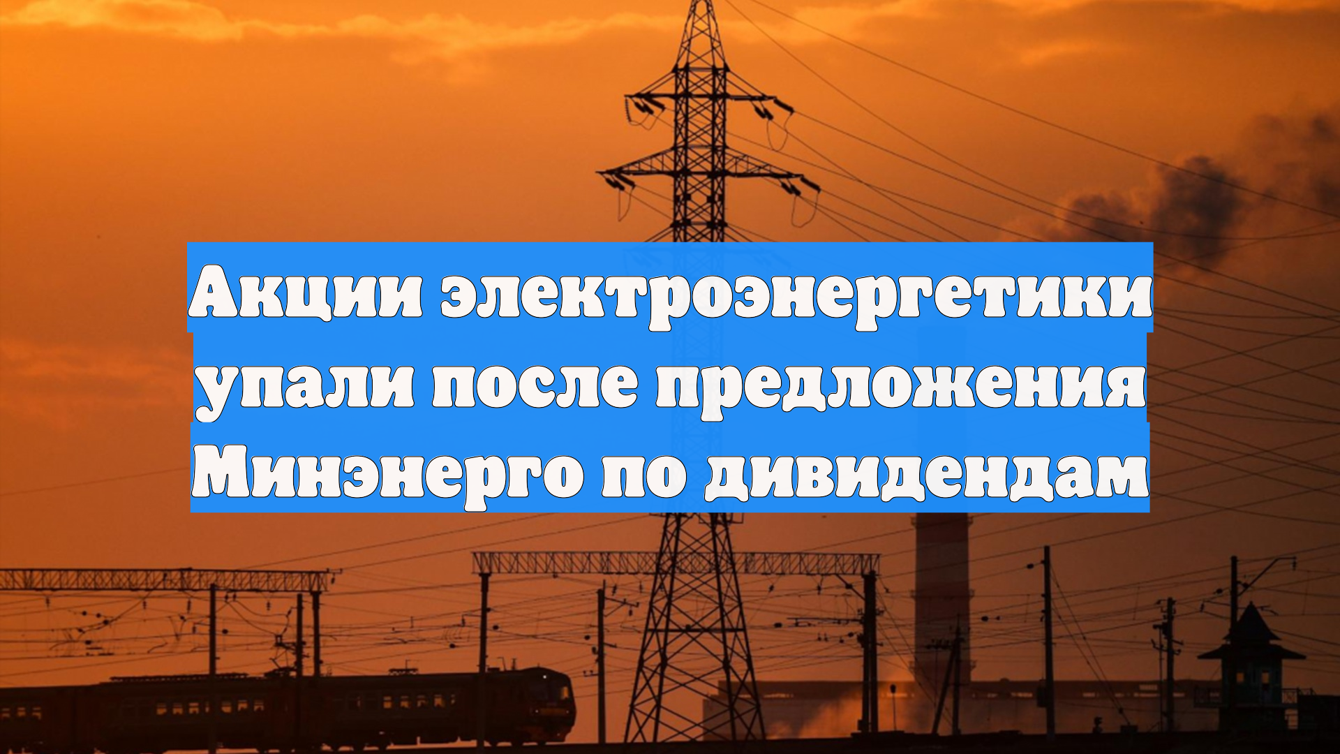 Акции электроэнергетики упали после предложения Минэнерго по дивидендам