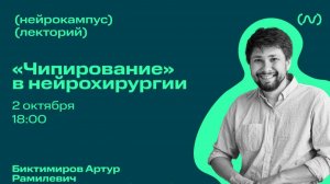 Нейрокампус: лекторий. Биктимиров А.Р. "Чипирование" в нейрохирургии