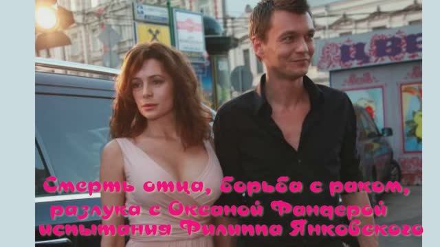 Смерть отца, борьба с раком, разлука с Оксаной Фандиной: испытания Филиппа Янковского