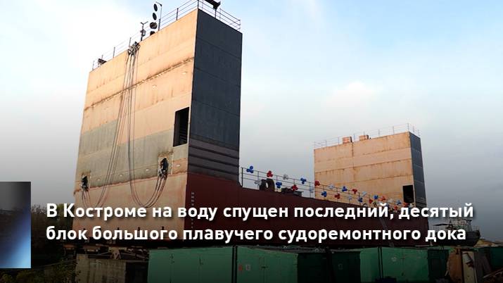 В Костроме на воду спущен последний, десятый блок большого плавучего судоремонтного дока