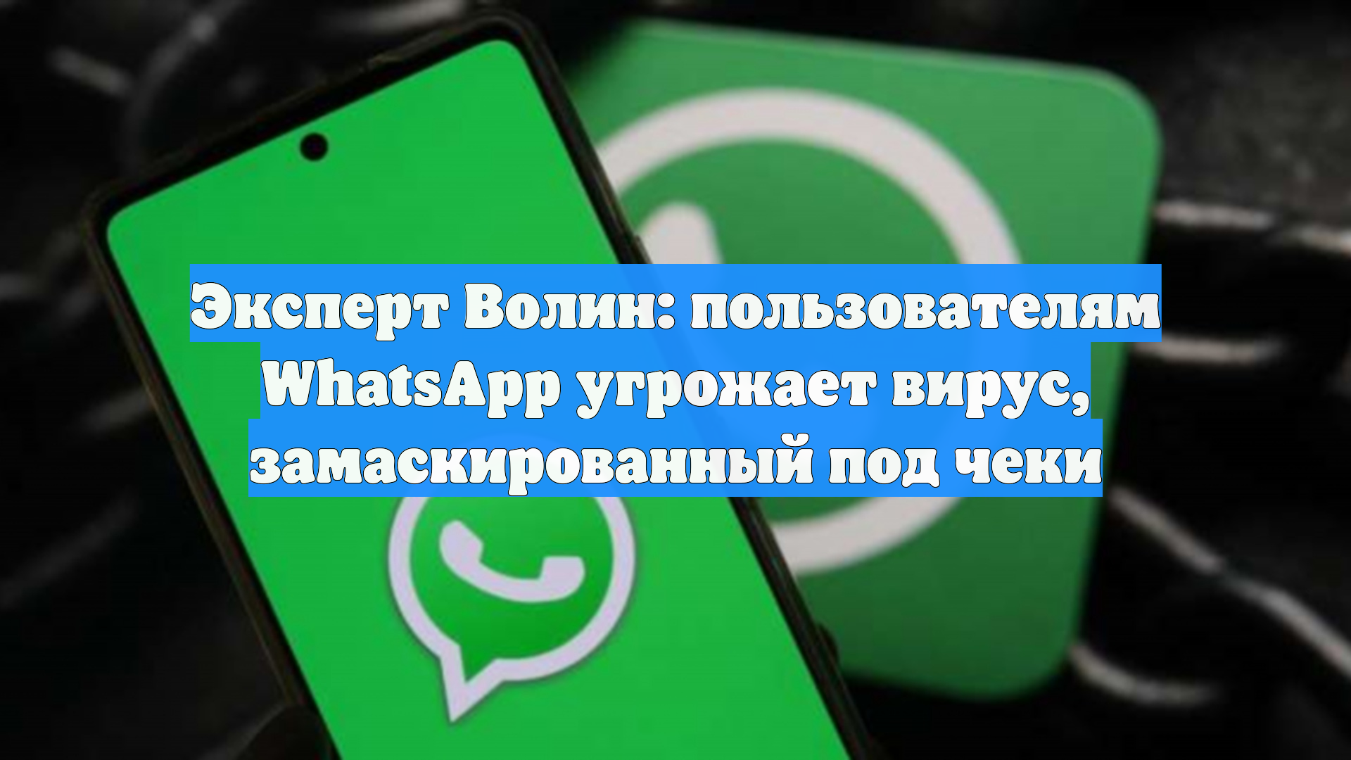Эксперт Волин: пользователям WhatsApp угрожает вирус, замаскированный под чеки