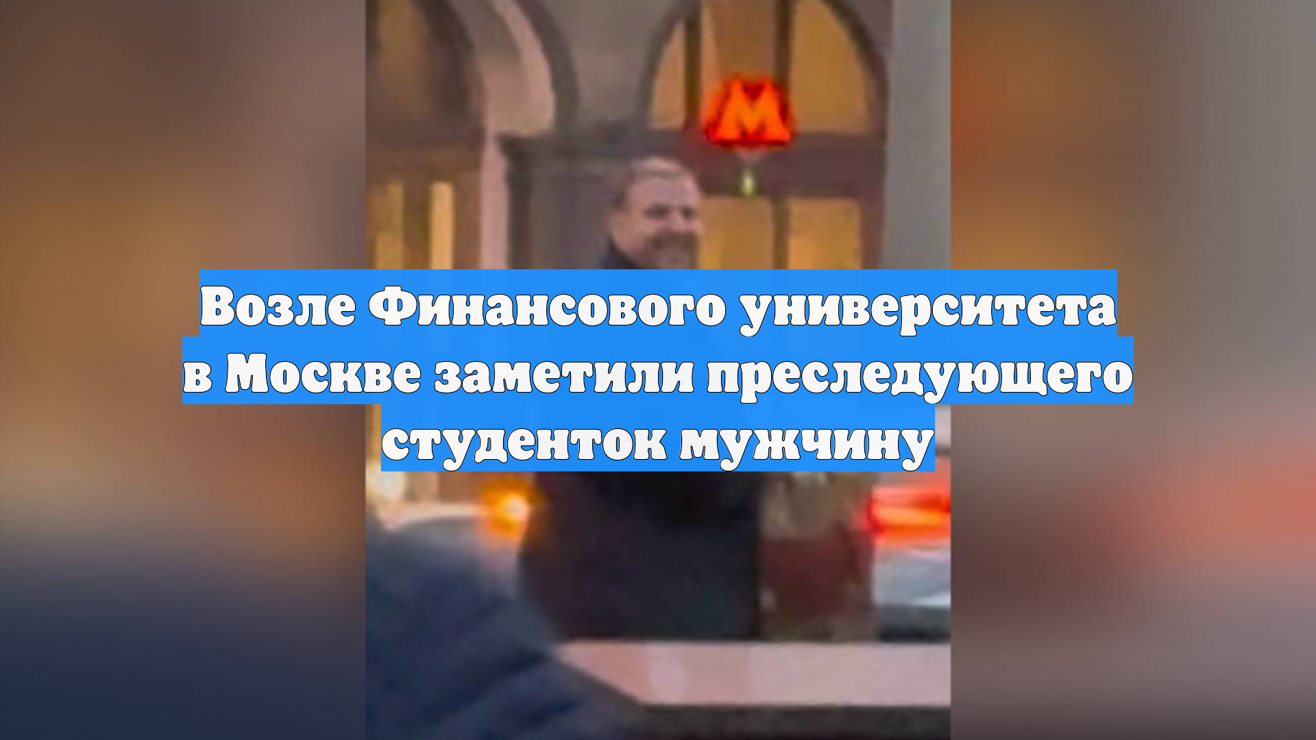 Возле Финансового университета в Москве заметили преследующего студенток мужчину