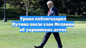 Трамп поблагодарил Путина после слов Мелании об украинских детях