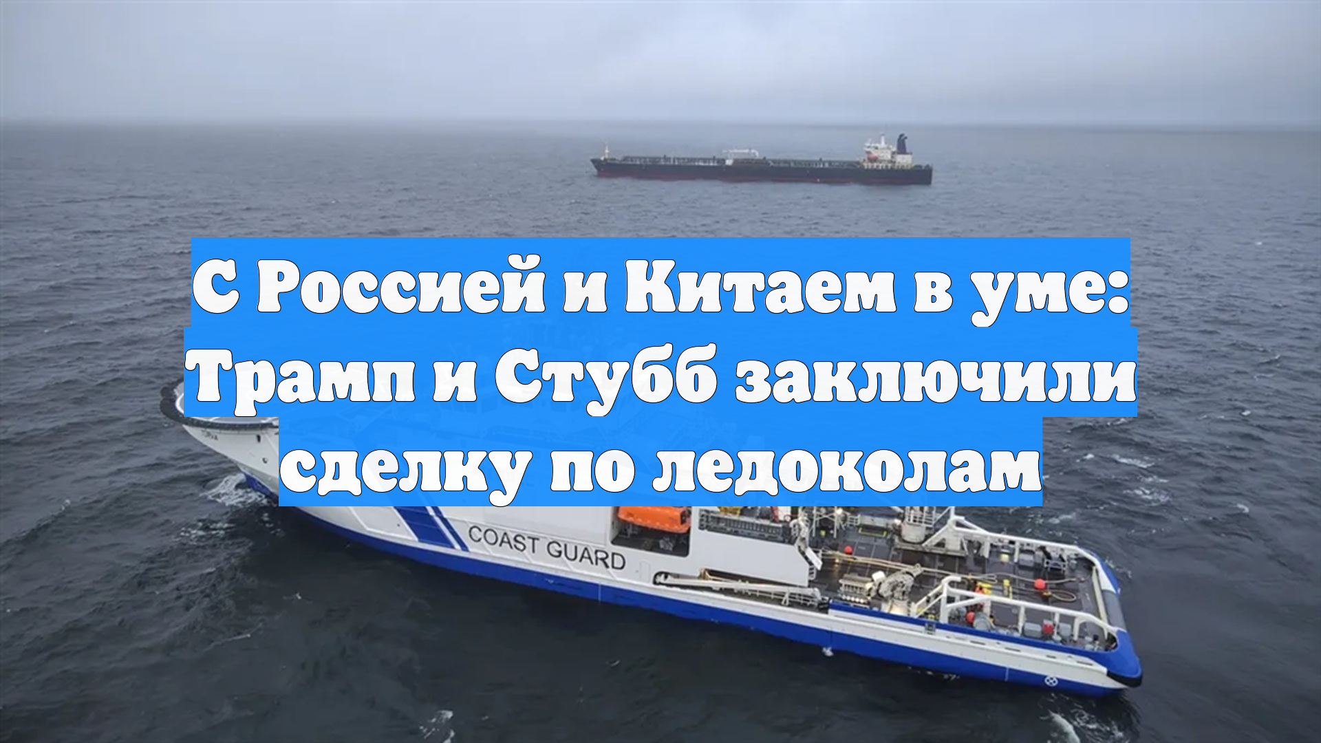 С Россией и Китаем в уме: Трамп и Стубб заключили сделку по ледоколам