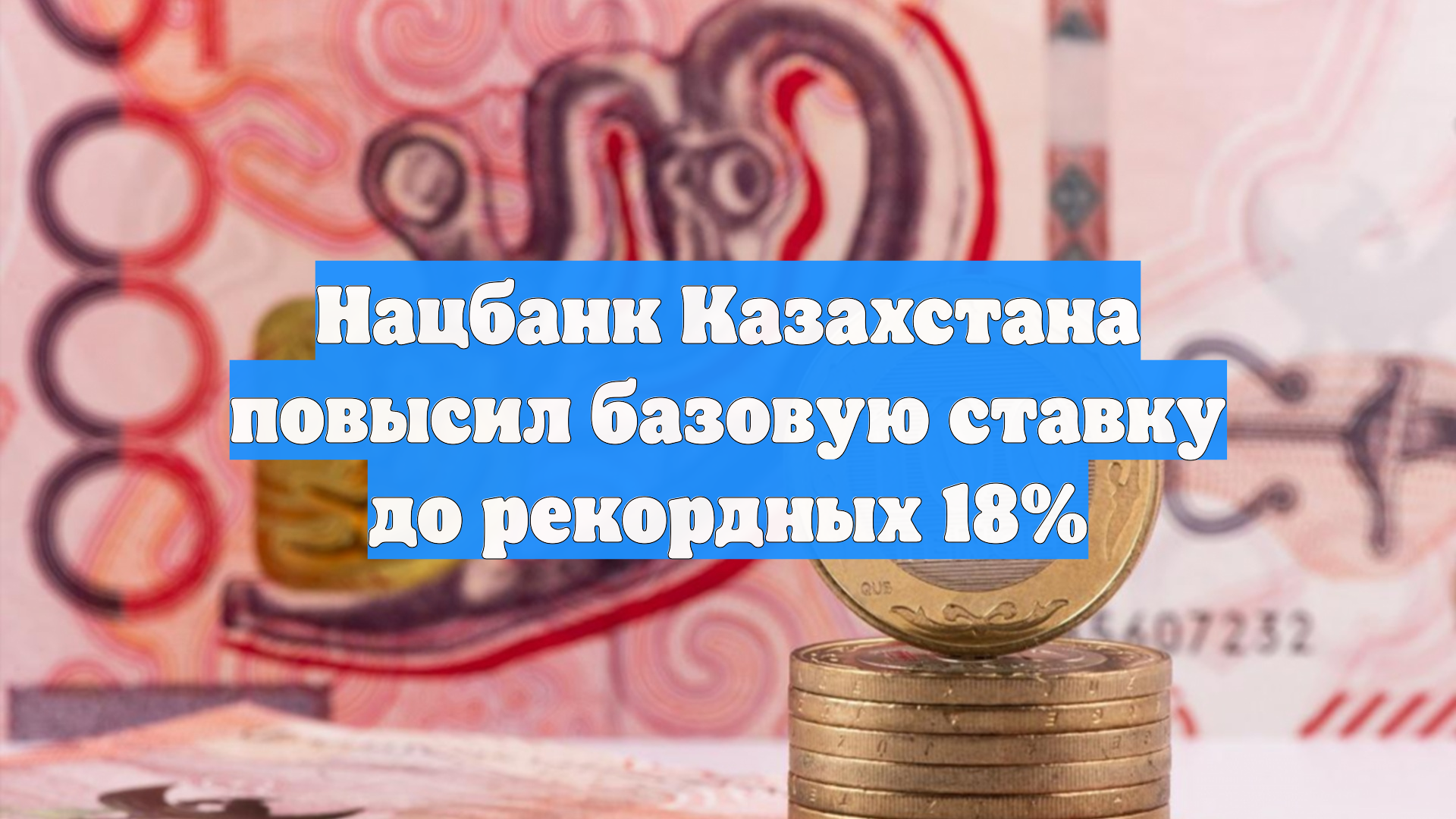 Нацбанк Казахстана повысил базовую ставку до рекордных 18%