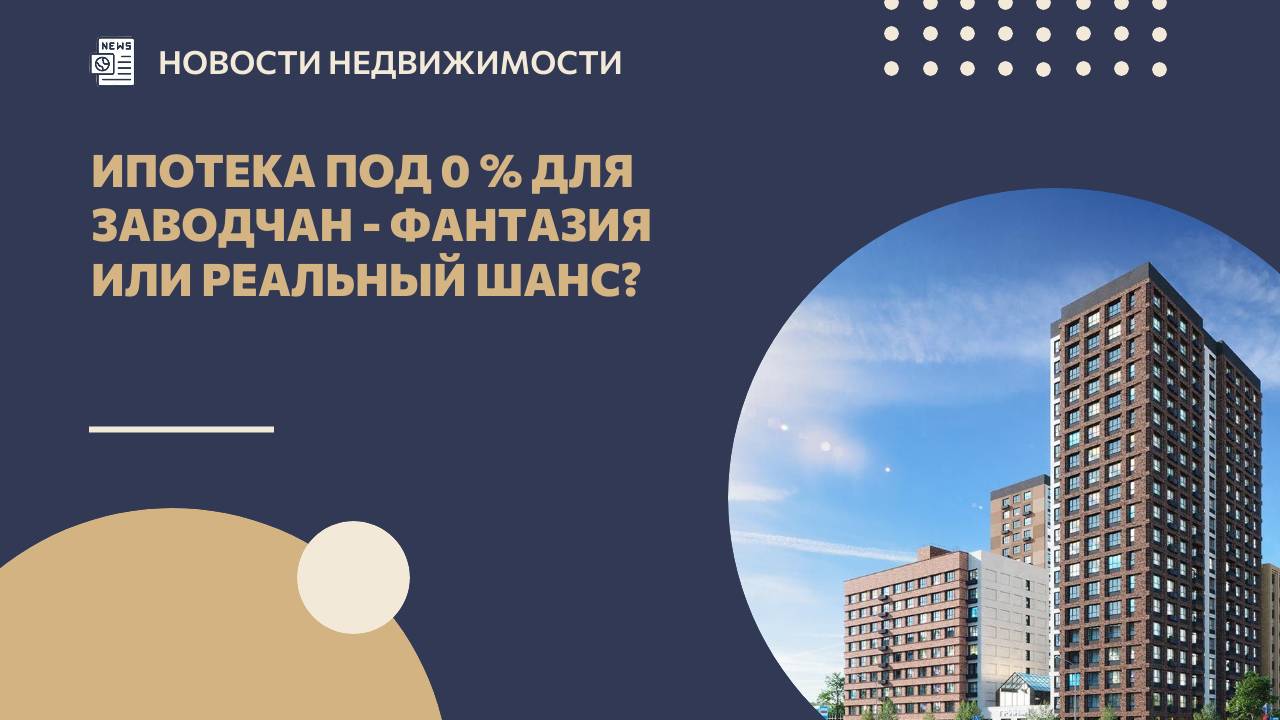 Ипотека под 0 % для заводчан - фантазия или реальный шанс?