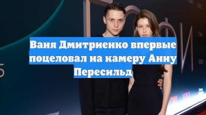 Ваня Дмитриенко впервые поцеловал на камеру Анну Пересильд