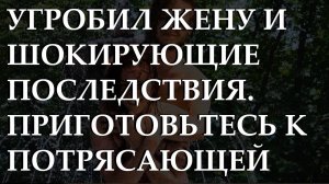 Угробил жену и шокирующие последствия. Приготовьтесь к потрясающей истории из жизни.