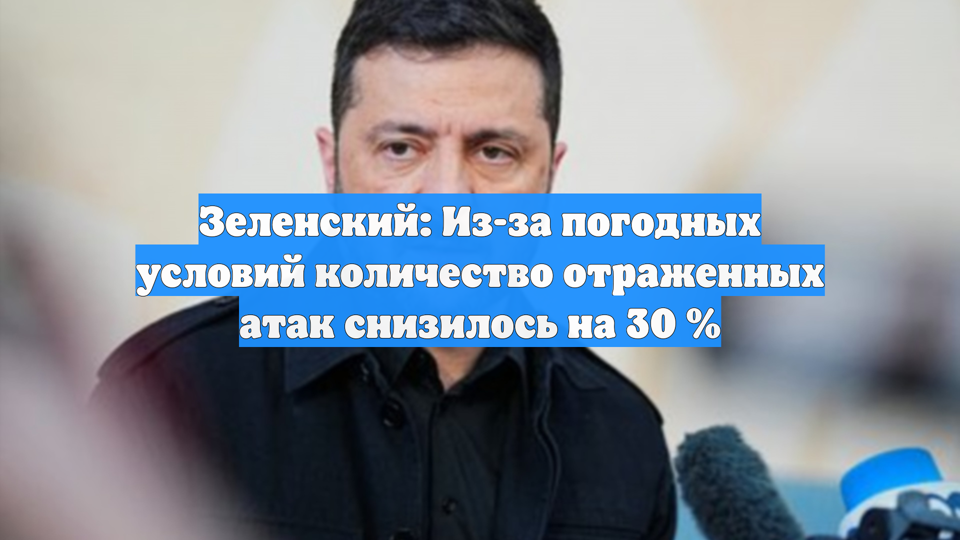 Зеленский: Из-за погодных условий количество отраженных атак снизилось на 30 %