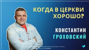 Константин Гроховский | Когда в церкви хорошо? | 05.10.2025