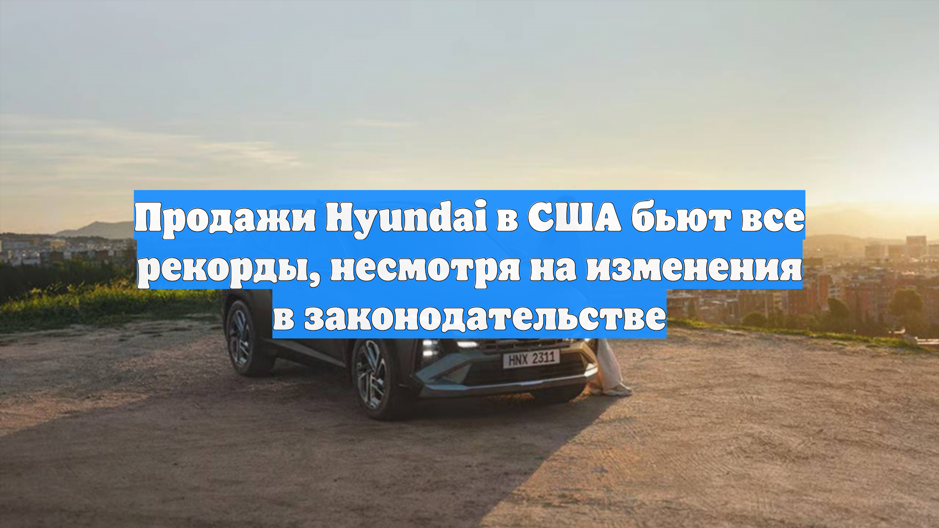 Продажи Hyundai в США бьют все рекорды, несмотря на изменения в законодательстве