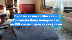 Билеты на поезд Москва — Ростов-на-Дону подорожали до 130 тысяч перед каникулами