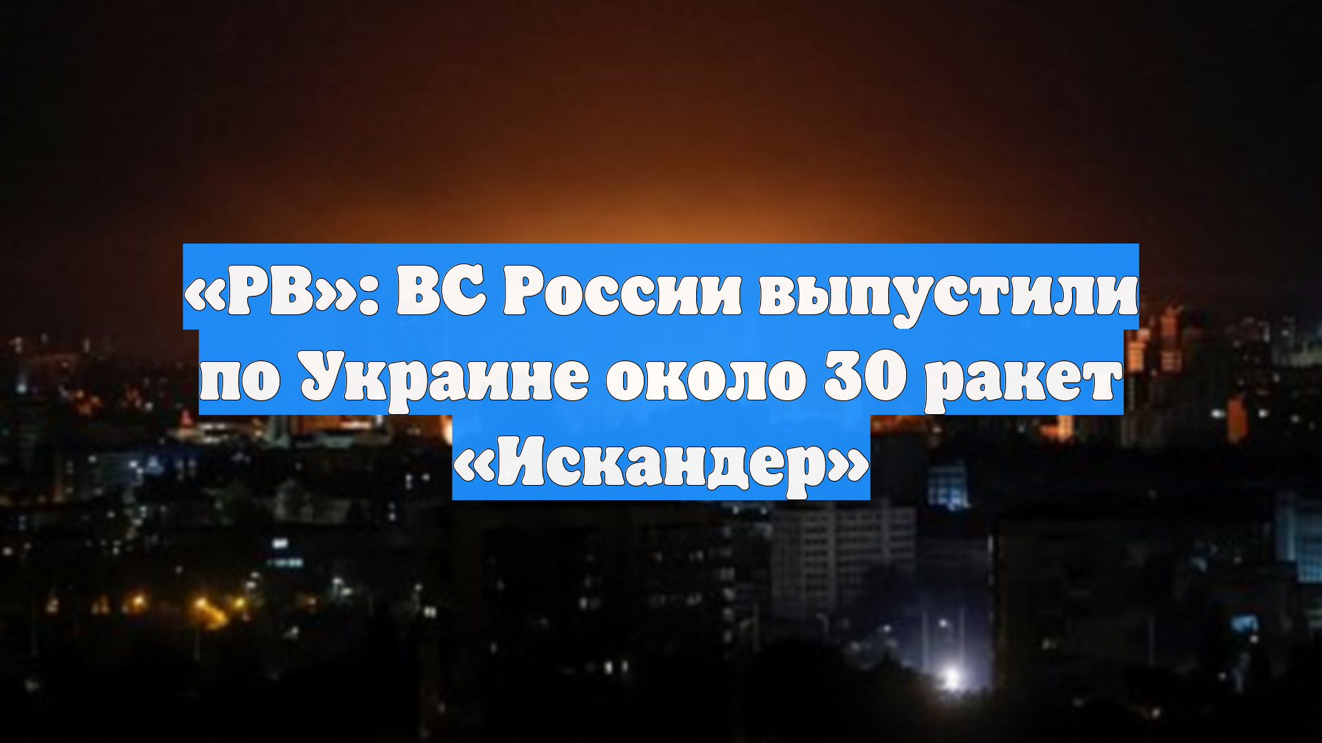 «РВ»: ВС России выпустили по Украине около 30 ракет «Искандер»