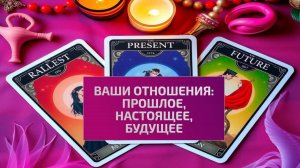 РАСКЛАД ТАРО "ВАШИ ОТНОШЕНИЯ: ПРОШЛОЕ, НАСТОЯЩЕЕ, БУДУЩЕЕ"