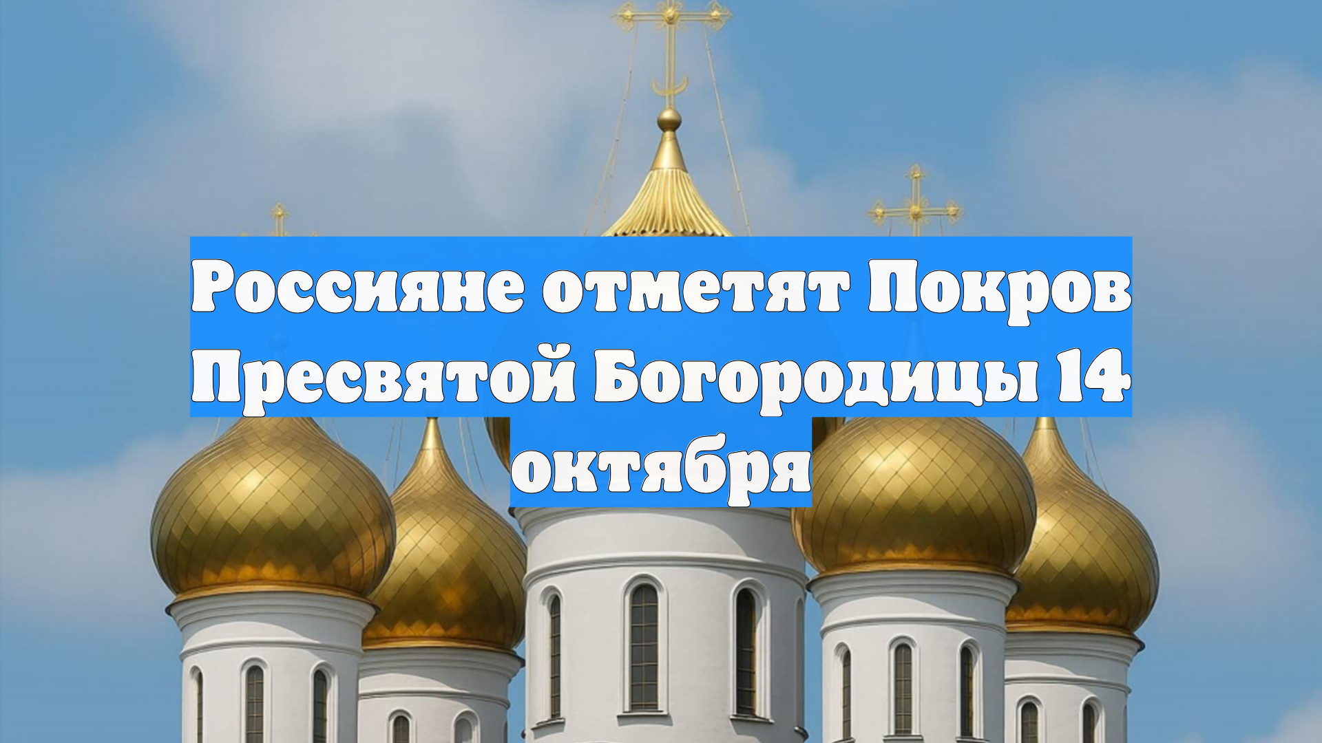 Россияне отметят Покров Пресвятой Богородицы 14 октября
