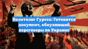 Политолог Гуреев: Готовится документ, обнуляющий переговоры по Украине