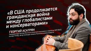"В США продолжается гражданская война между глобалистами и консерваторами" - Георгий Асатрян