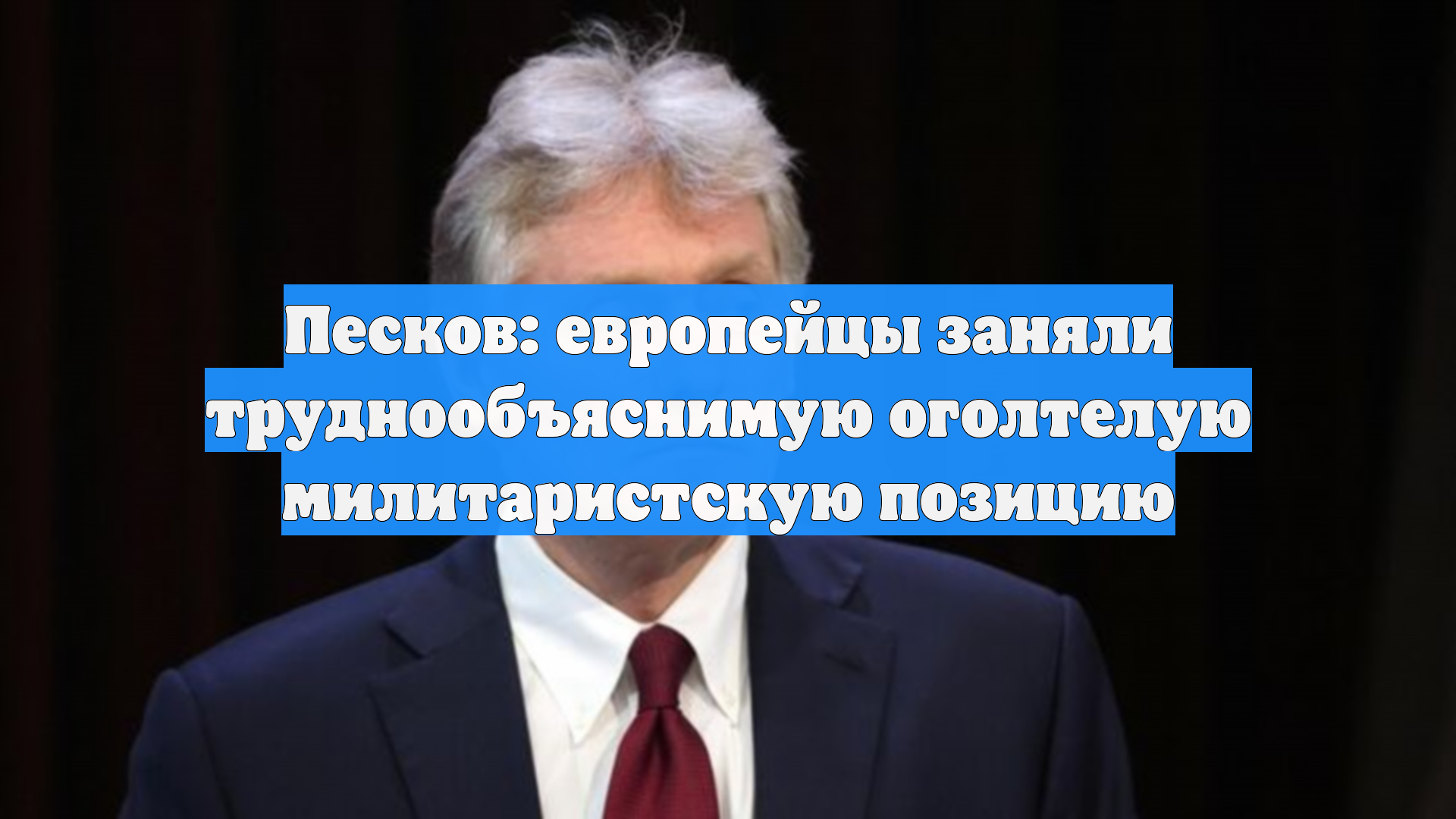 Песков: европейцы заняли труднообъяснимую оголтелую милитаристскую позицию
