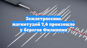 Землетрясение магнитудой 7,4 произошло у берегов Филиппин