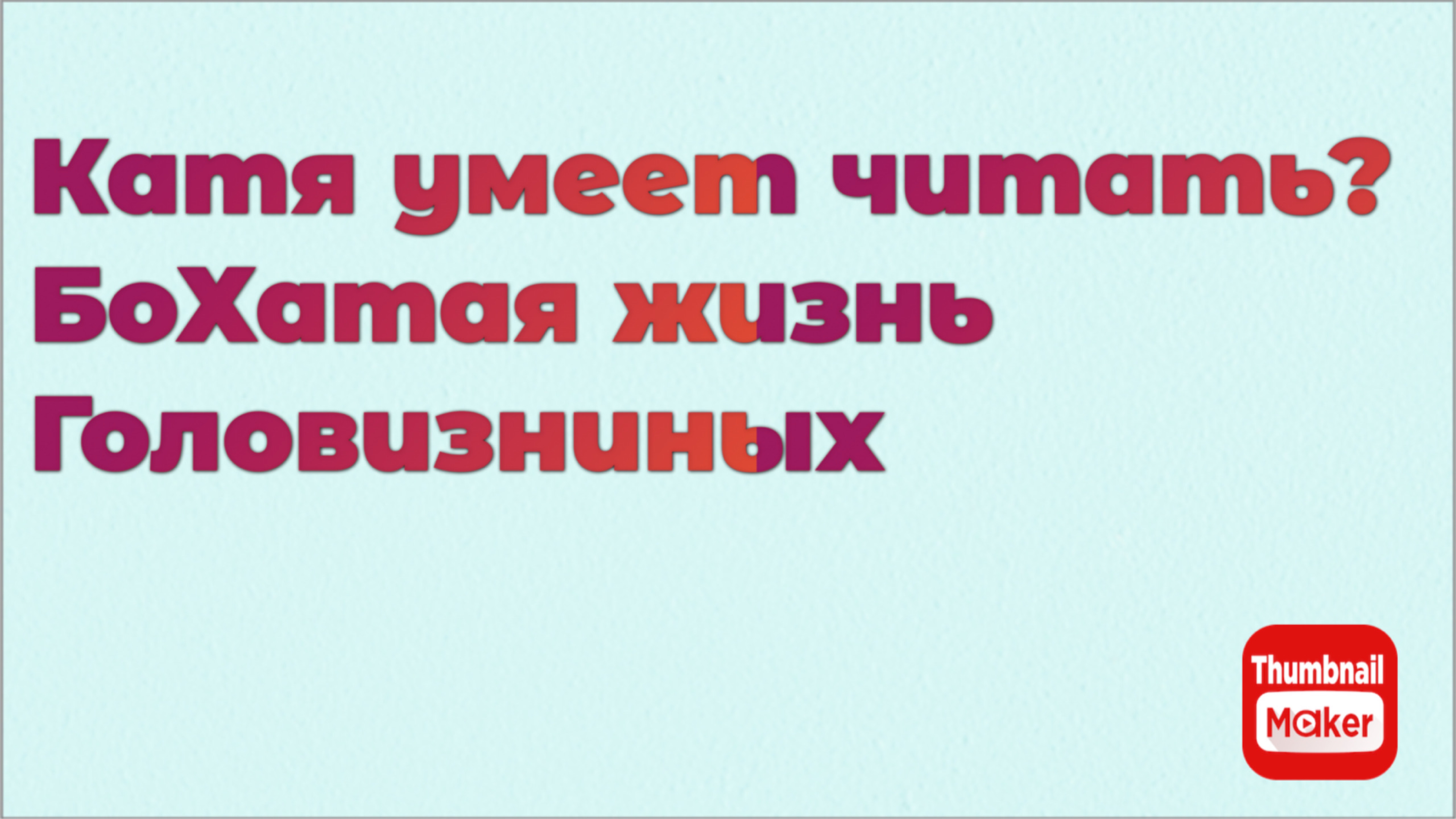 Всё в кучу. Катя умеет читать? БоХатая жизнь Головизниных