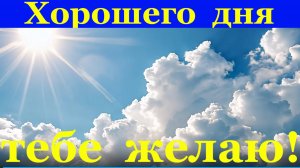 Пожелание Хорошего дня тебе желаю!