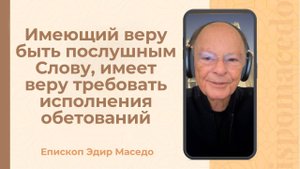 Имеющий веру быть послушным Слову, имеет веру требовать исполнения обетований. - 13/10/2025