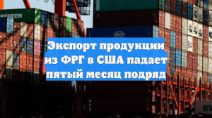 Экспорт продукции из ФРГ в США падает пятый месяц подряд