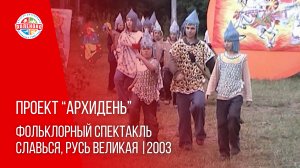 ПРОЕКТ "АРХИДЕНЬ" ВЫПУСК № 10 | Фольклорный спектакль Славься, Русь Великая - 2003