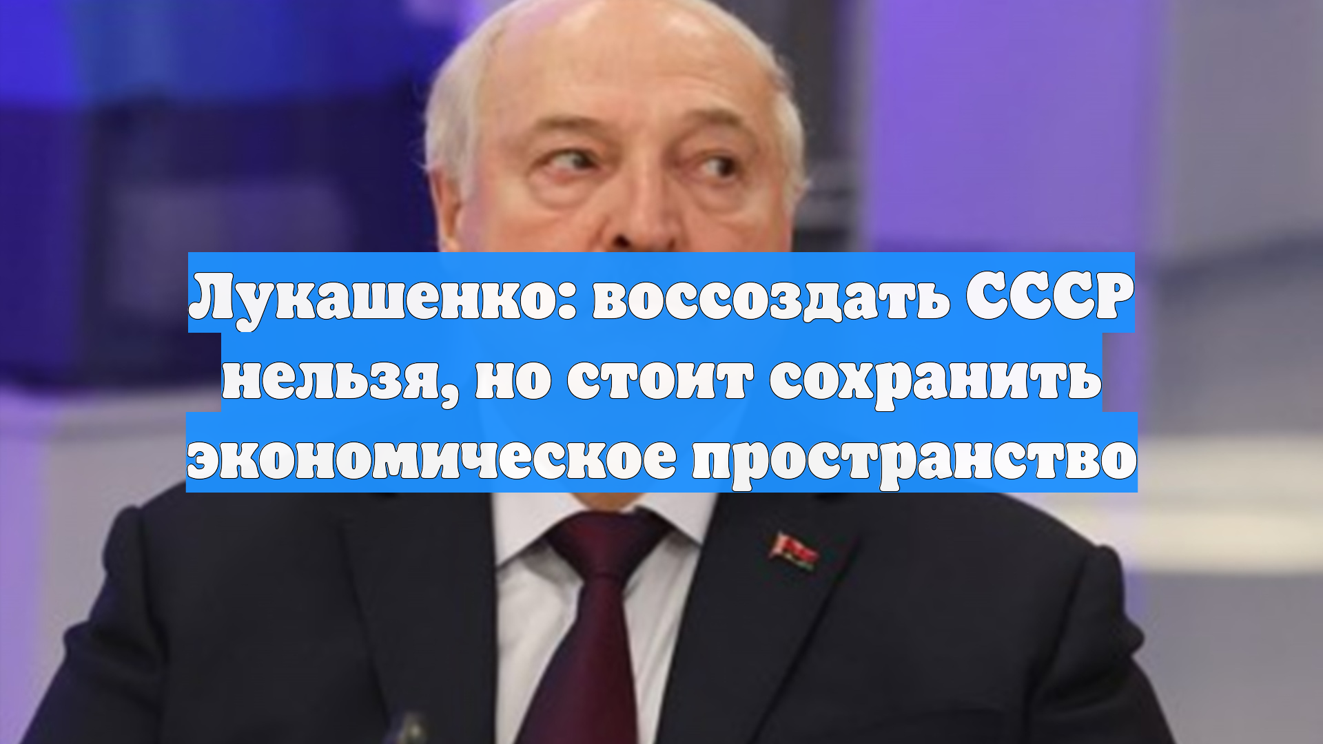Лукашенко: воссоздать СССР нельзя, но стоит сохранить экономическое пространство