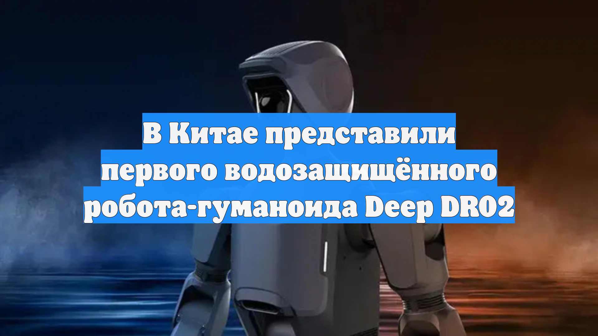 В Китае представили первого водозащищённого робота-гуманоида Deep DR02