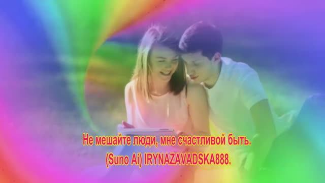 Не мешайте люди, мне счастливой.быть. SunoAi.IRYNAZAVADSKA888.