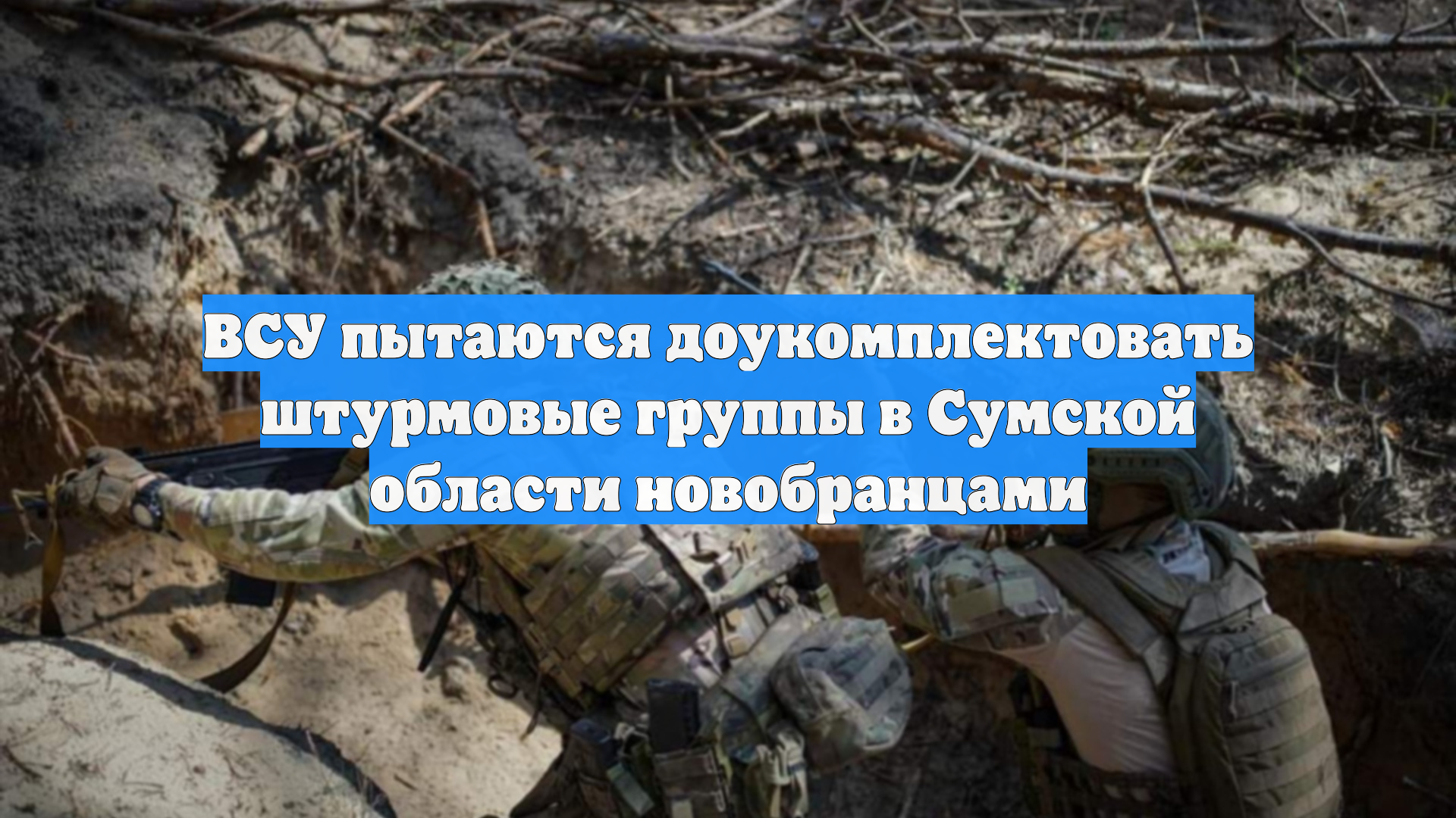 ВСУ пытаются доукомплектовать штурмовые группы в Сумской области новобранцами