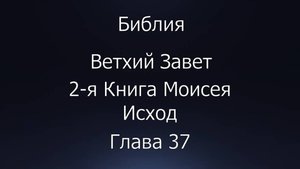 Библия. Ветхий Завет. 2-я Книга Моисея Исход, глава 37.