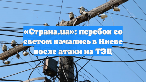 «Страна.ua»: перебои со светом начались в Киеве после атаки на ТЭЦ