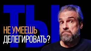 Почему делегирование не работает и как всё исправить