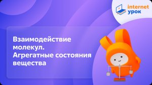 Физика 7 класс. Взаимодействие молекул. Агрегатные состояния вещества