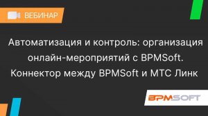 Секреты успешных онлайн-мероприятий с BPMSoft. Интеграция BPMSoft и МТС Линк.