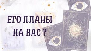 Его планы на Вас ?