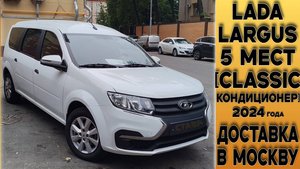 5-местный ⚪LARGUS [Classic-кондиционер] 2024 года. ДОСТАВЛЕН В МОСКВУ. Отзыв заказчика!