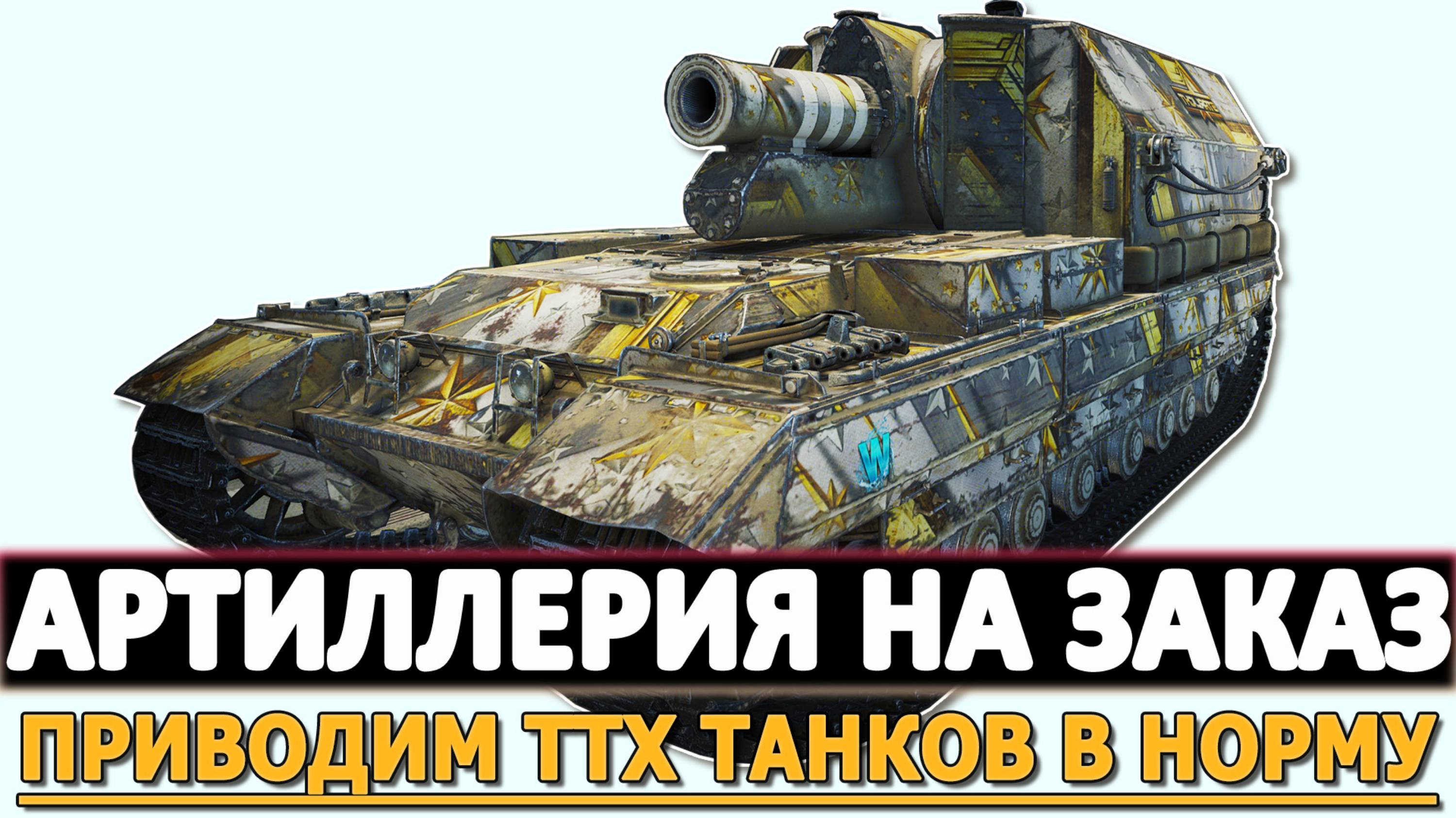 АРТИЛЛЕРИЯ НА ЗАКАЗ - ПРИВОДИМ ХАРАКТЕРИСТИКИ ТАНКОВ В НОРМУ!