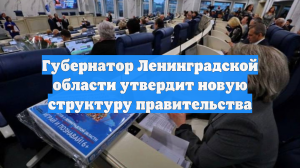 Губернатор Ленинградской области утвердит новую структуру правительства