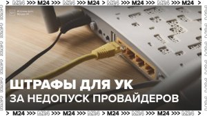 Российские управляющие компании будут штрафовать за недопуск интернет- провайдеров - Москва 24